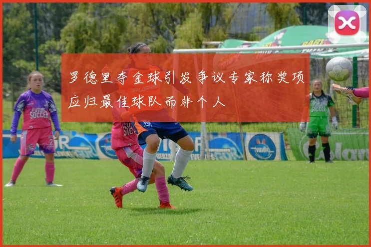 罗德里夺金球引发争议专家称奖项应归最佳球队而非个人