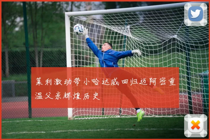 莱利激动带小哈达威回归迈阿密重温父亲辉煌历史