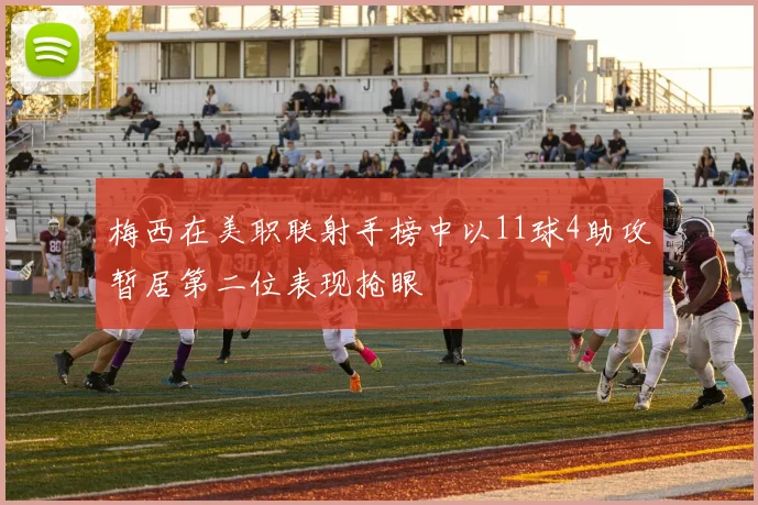 梅西在美职联射手榜中以11球4助攻暂居第二位表现抢眼