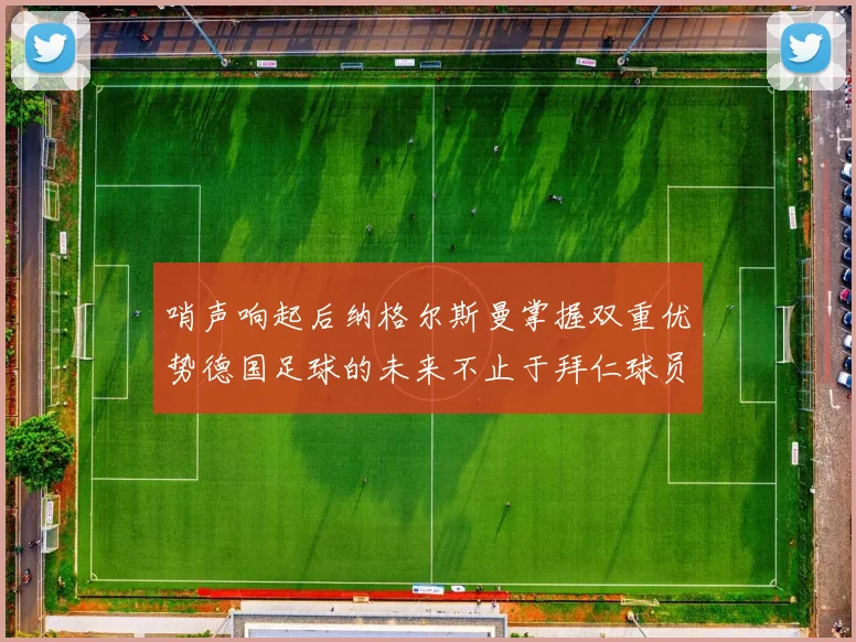 哨声响起后纳格尔斯曼掌握双重优势德国足球的未来不止于拜仁球员