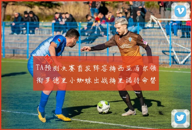 TA预测决赛首发阵容梅西亚马尔领衔罗德里小蜘蛛出战梅里诺待命替补