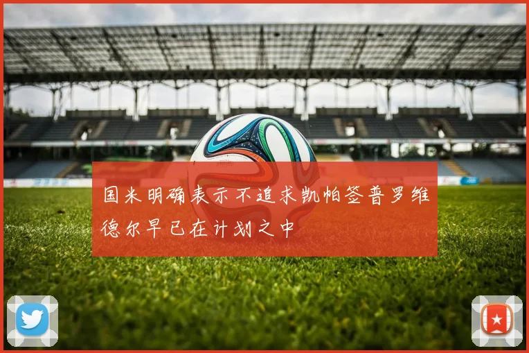 国米明确表示不追求凯帕签普罗维德尔早已在计划之中