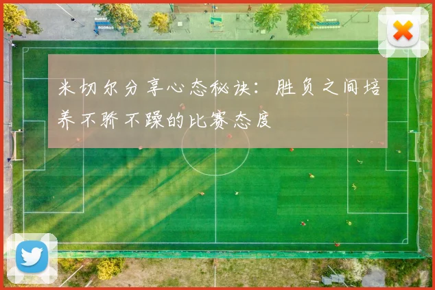 米切尔分享心态秘诀：胜负之间培养不骄不躁的比赛态度