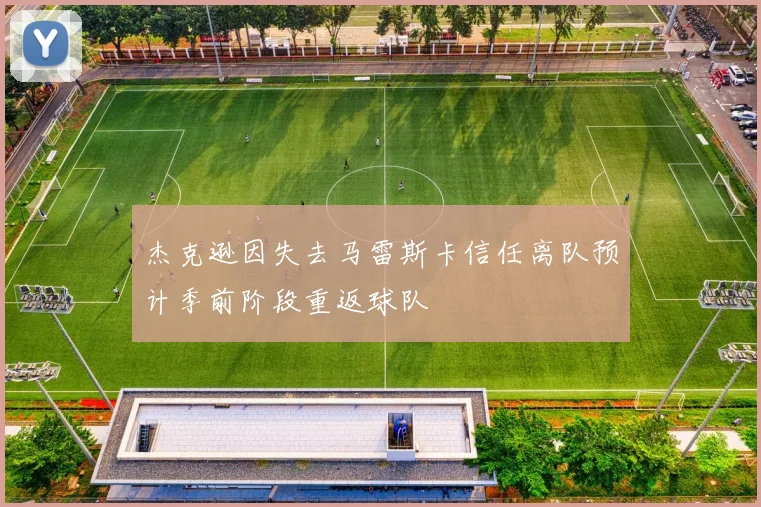 杰克逊因失去马雷斯卡信任离队预计季前阶段重返球队