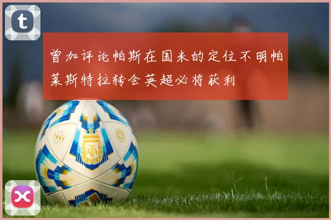 曾加评论帕斯在国米的定位不明帕莱斯特拉转会英超必将获利