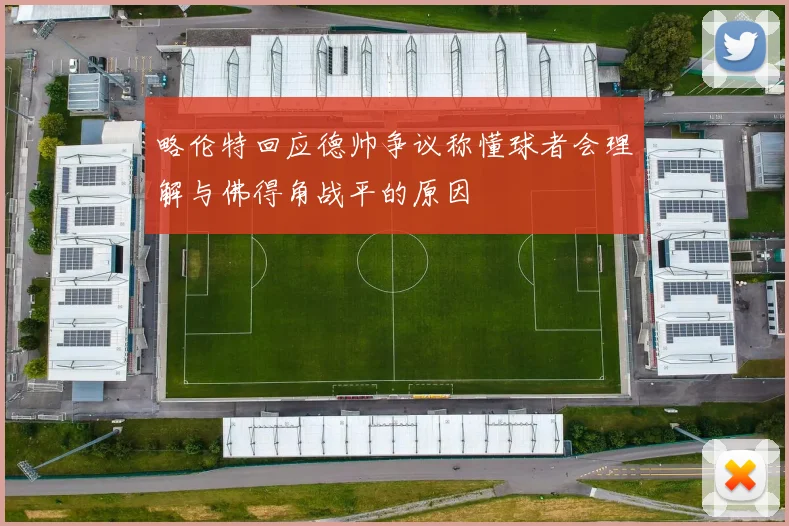 略伦特回应德帅争议称懂球者会理解与佛得角战平的原因